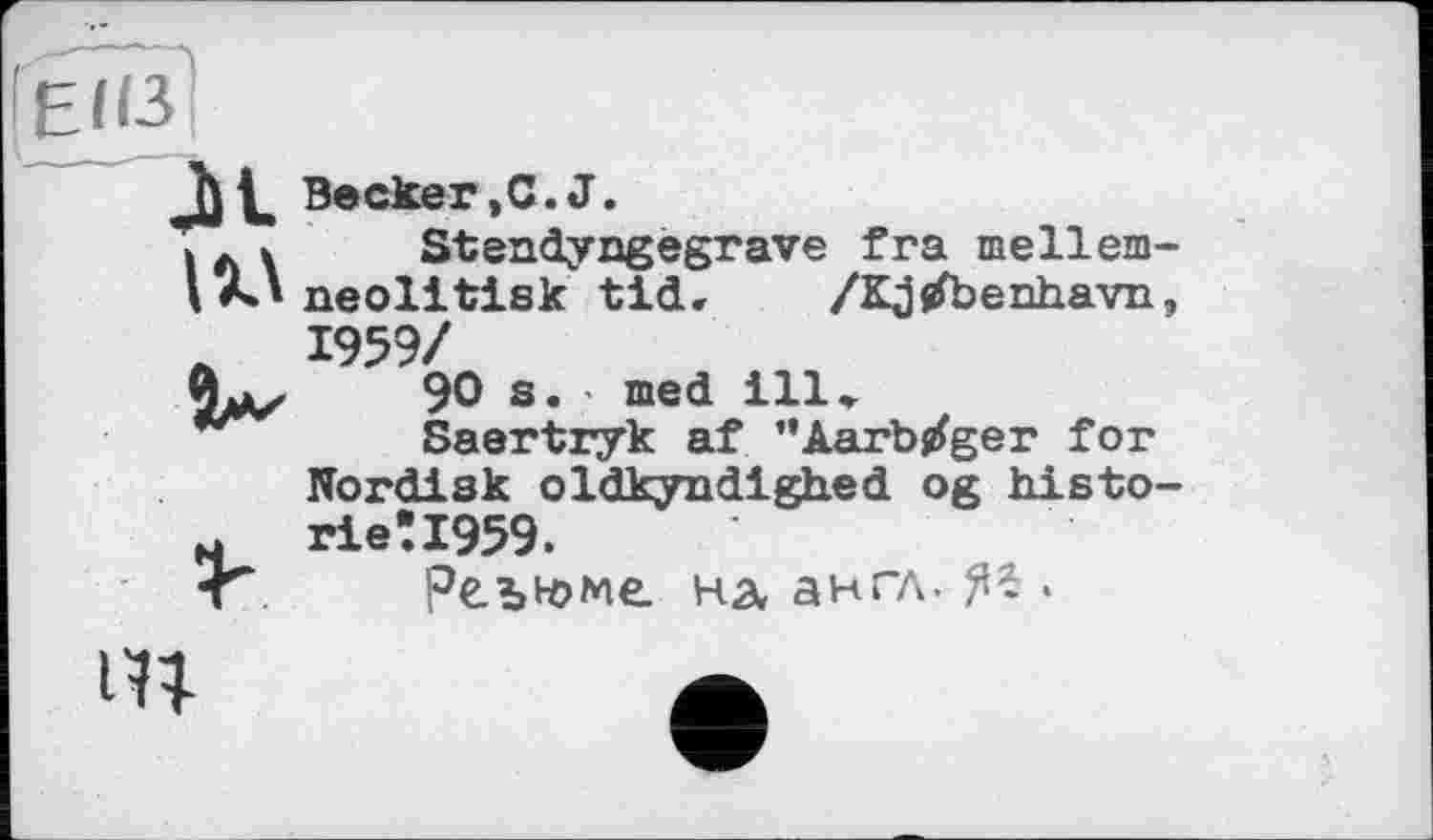 ﻿ІЕІЇЇ
Al Becker,C.J.
» л » Stendyngegrave fra mellem-l АЛ neolitisk tld, /Kjjfbenhavn, A 1959/
9^	90 s. med ill»
Saertryk af ”Aarb/ger for Nordisk oldkyndighed og histo-rie!1959.
T Реъьоме на англ. .
in